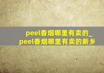 peel香烟哪里有卖的_peel香烟哪里有卖的新乡