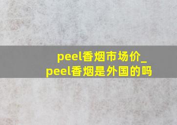 peel香烟市场价_peel香烟是外国的吗