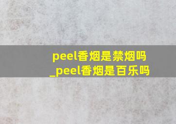 peel香烟是禁烟吗_peel香烟是百乐吗