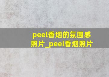 peel香烟的氛围感照片_peel香烟照片