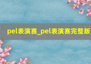 pel表演赛_pel表演赛完整版