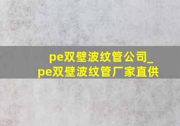 pe双壁波纹管公司_pe双壁波纹管厂家直供