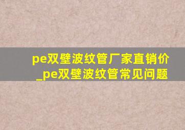 pe双壁波纹管厂家直销价_pe双壁波纹管常见问题