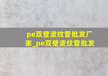 pe双壁波纹管批发厂家_pe双壁波纹管批发