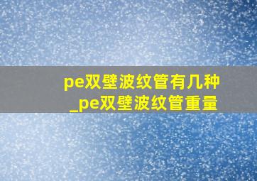 pe双壁波纹管有几种_pe双壁波纹管重量