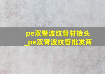 pe双壁波纹管材接头_pe双臂波纹管批发商