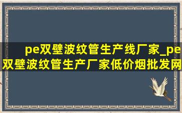 pe双壁波纹管生产线厂家_pe双壁波纹管生产厂家(低价烟批发网)报价