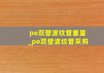 pe双壁波纹管重量_pe双壁波纹管采购