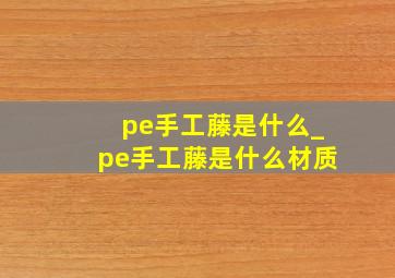 pe手工藤是什么_pe手工藤是什么材质