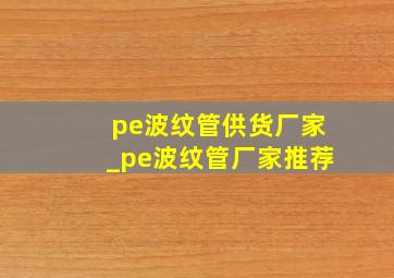 pe波纹管供货厂家_pe波纹管厂家推荐