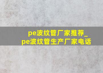 pe波纹管厂家推荐_pe波纹管生产厂家电话