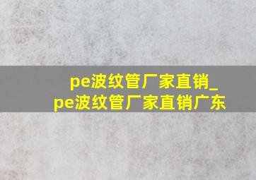 pe波纹管厂家直销_pe波纹管厂家直销广东