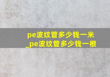 pe波纹管多少钱一米_pe波纹管多少钱一根