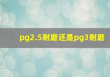 pg2.5耐磨还是pg3耐磨