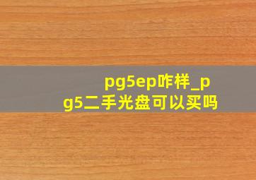 pg5ep咋样_pg5二手光盘可以买吗