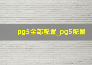 pg5全部配置_pg5配置