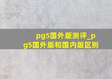 pg5国外版测评_pg5国外版和国内版区别