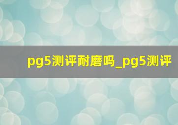 pg5测评耐磨吗_pg5测评