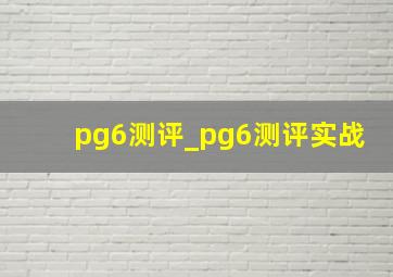 pg6测评_pg6测评实战