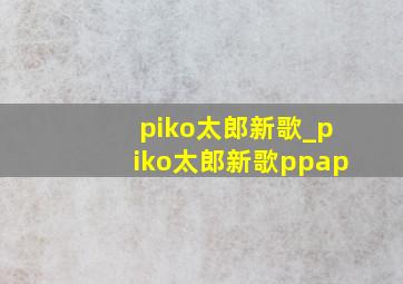 piko太郎新歌_piko太郎新歌ppap