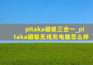 pitaka磁吸三合一_pitaka磁吸无线充电器怎么样