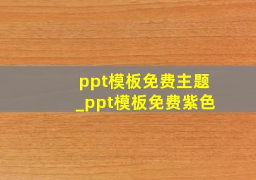 ppt模板免费主题_ppt模板免费紫色