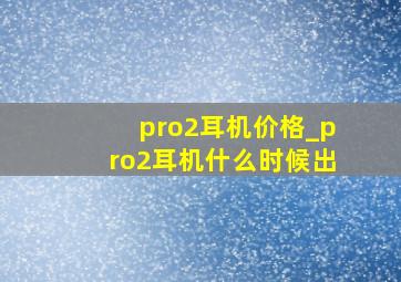 pro2耳机价格_pro2耳机什么时候出