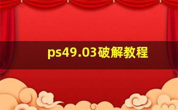 ps49.03破解教程