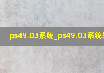 ps49.03系统_ps49.03系统软破