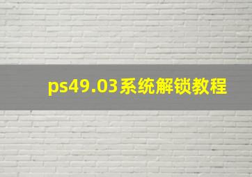 ps49.03系统解锁教程