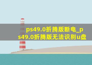 ps49.0折腾版断电_ps49.0折腾版无法识别u盘