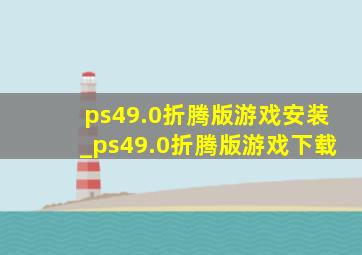 ps49.0折腾版游戏安装_ps49.0折腾版游戏下载