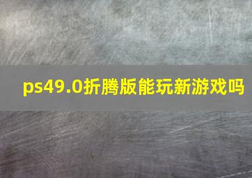 ps49.0折腾版能玩新游戏吗