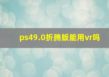 ps49.0折腾版能用vr吗