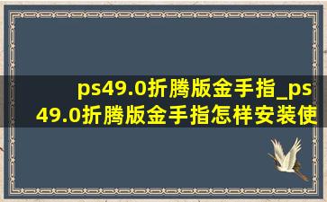 ps49.0折腾版金手指_ps49.0折腾版金手指怎样安装使用