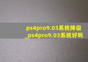 ps4pro9.03系统降级_ps4pro9.03系统好吗