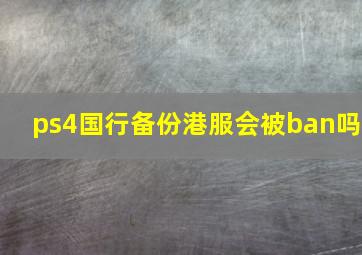 ps4国行备份港服会被ban吗