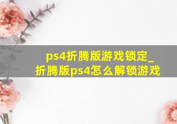 ps4折腾版游戏锁定_折腾版ps4怎么解锁游戏