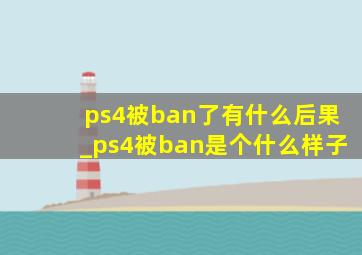 ps4被ban了有什么后果_ps4被ban是个什么样子