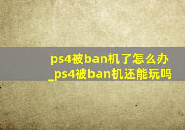 ps4被ban机了怎么办_ps4被ban机还能玩吗