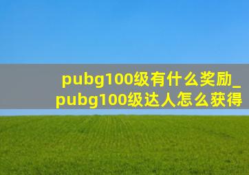 pubg100级有什么奖励_pubg100级达人怎么获得