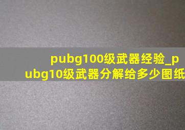 pubg100级武器经验_pubg10级武器分解给多少图纸