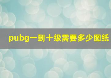 pubg一到十级需要多少图纸