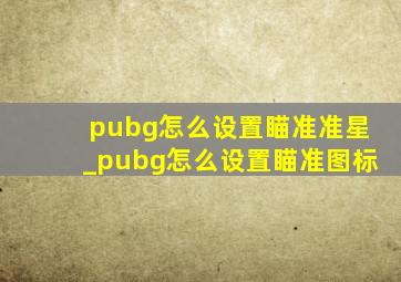 pubg怎么设置瞄准准星_pubg怎么设置瞄准图标