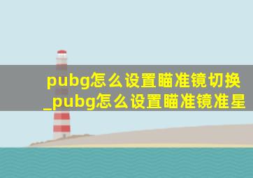 pubg怎么设置瞄准镜切换_pubg怎么设置瞄准镜准星