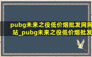 pubg未来之役(低价烟批发网)网站_pubg未来之役(低价烟批发网)(低价烟批发网)版