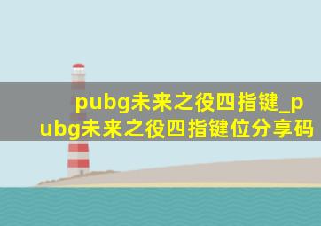 pubg未来之役四指键_pubg未来之役四指键位分享码