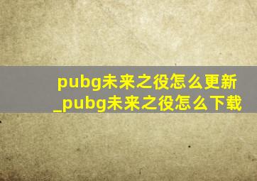 pubg未来之役怎么更新_pubg未来之役怎么下载