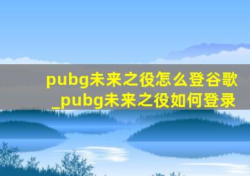 pubg未来之役怎么登谷歌_pubg未来之役如何登录