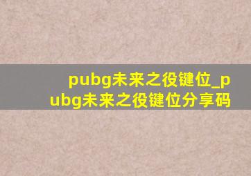 pubg未来之役键位_pubg未来之役键位分享码